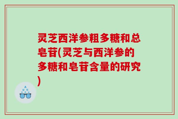 灵芝西洋参粗多糖和总皂苷(灵芝与西洋参的多糖和皂苷含量的研究) 灵芝西洋参粗多糖和总皂苷(灵芝与西洋参的多糖和皂苷含量的研究)