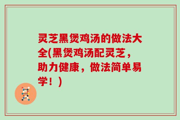 灵芝黑煲鸡汤的做法大全(黑煲鸡汤配灵芝，助力健康，做法简单易学！)