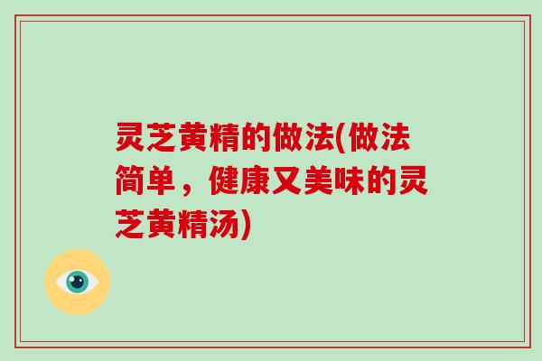 灵芝黄精的做法(做法简单，健康又美味的灵芝黄精汤)