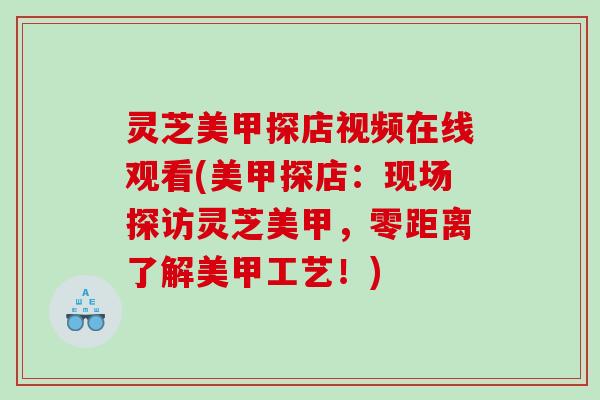 灵芝美甲探店视频在线观看(美甲探店:现场探访灵芝美甲,零距离了解美甲工艺!) 灵芝美甲探店视频在线观看(美甲探店:现场探访灵芝美甲,零距离了解美甲工艺!)
