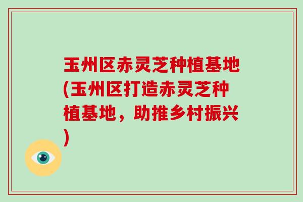 玉州区赤灵芝种植基地(玉州区打造赤灵芝种植基地,助推乡村振兴) 玉州区赤灵芝种植基地(玉州区打造赤灵芝种植基地,助推乡村振兴)