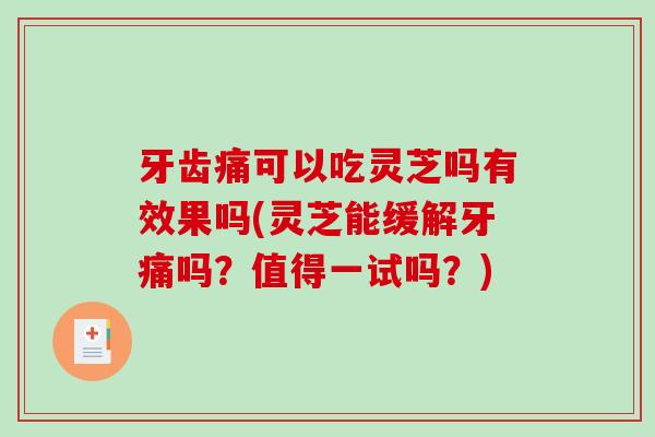 牙齿痛可以吃灵芝吗有效果吗(灵芝能缓解牙痛吗?值得一试吗?) 牙齿痛可以吃灵芝吗有效果吗(灵芝能缓解牙痛吗?值得一试吗?)