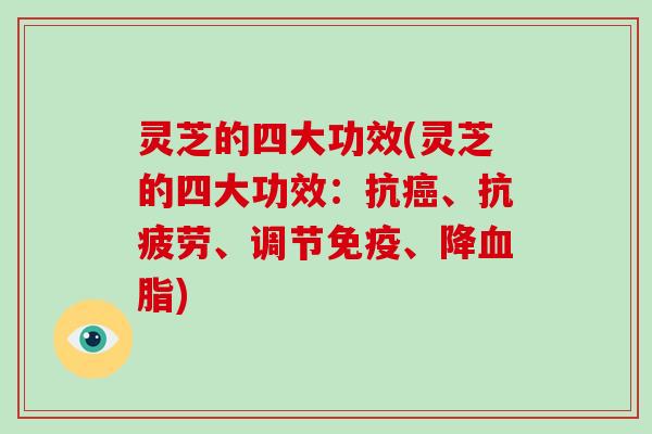 灵芝的四大功效(灵芝的四大功效：抗癌、抗疲劳、调节免疫、降血脂)
