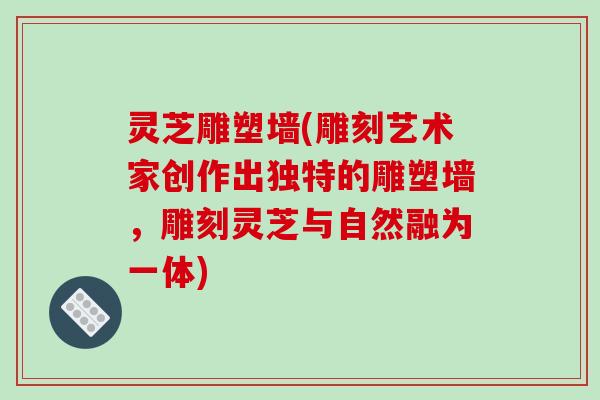 灵芝雕塑墙(雕刻艺术家创作出独特的雕塑墙,雕刻灵芝与自然融为一体) 灵芝雕塑墙(雕刻艺术家创作出独特的雕塑墙,雕刻灵芝与自然融为一体)