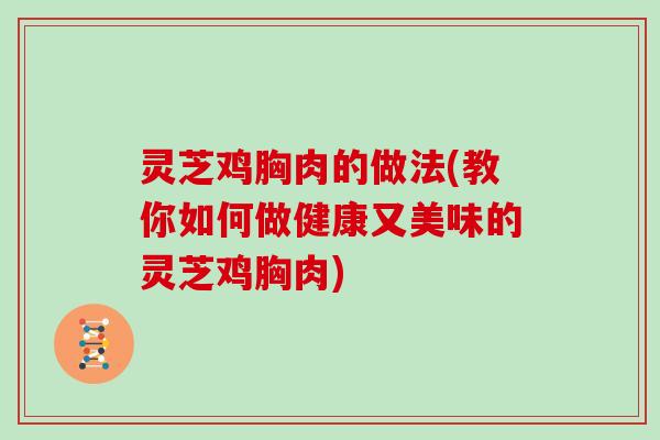 灵芝鸡胸肉的做法(教你如何做健康又美味的灵芝鸡胸肉)