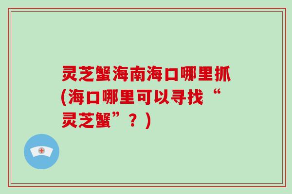 灵芝蟹海南海口哪里抓(海口哪里可以寻找“灵芝蟹”？)