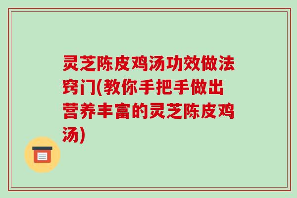灵芝陈皮鸡汤功效做法窍门(教你手把手做出营养丰富的灵芝陈皮鸡汤) 灵芝陈皮鸡汤功效做法窍门(教你手把手做出营养丰富的灵芝陈皮鸡汤)