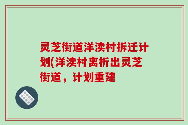 灵芝街道洋渎村拆迁计划(洋渎村离析出灵芝街道,计划重建 灵芝街道洋渎村拆迁计划(洋渎村离析出灵芝街道,计划重建