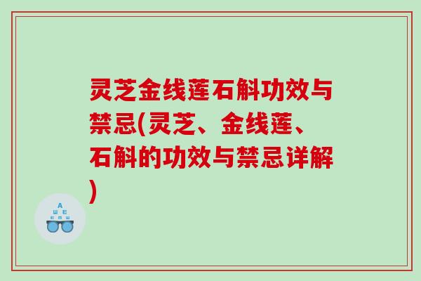 灵芝金线莲石斛功效与禁忌(灵芝、金线莲、石斛的功效与禁忌详解) 灵芝金线莲石斛功效与禁忌(灵芝、金线莲、石斛的功效与禁忌详解)