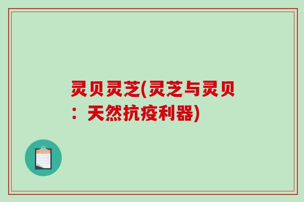 灵贝灵芝(灵芝与灵贝:天然抗疫利器) 灵贝灵芝(灵芝与灵贝:天然抗疫利器)