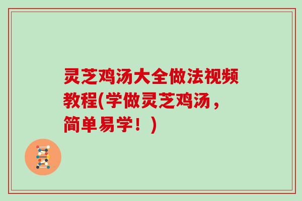 灵芝鸡汤大全做法视频教程(学做灵芝鸡汤,简单易学!) 灵芝鸡汤大全做法视频教程(学做灵芝鸡汤,简单易学!)