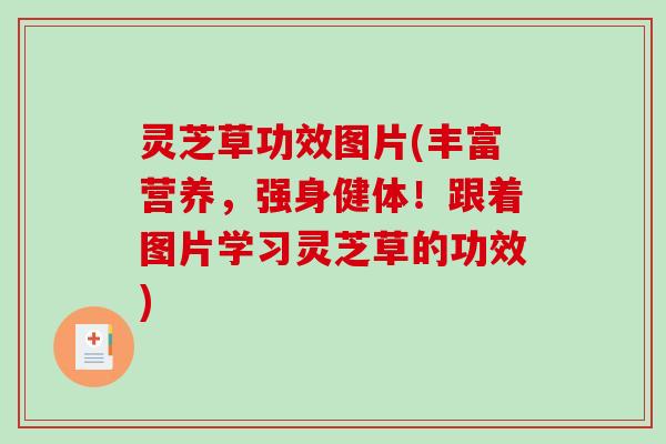 灵芝草功效图片(丰富营养,强身健体!跟着图片学习灵芝草的功效) 灵芝草功效图片(丰富营养,强身健体!跟着图片学习灵芝草的功效)