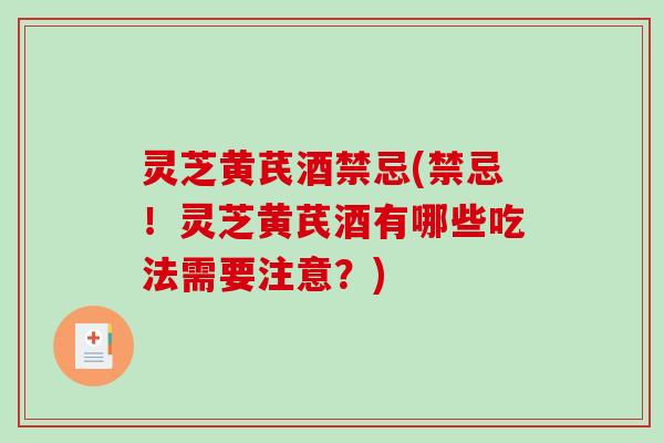 灵芝黄芪酒禁忌(禁忌！灵芝黄芪酒有哪些吃法需要注意？)