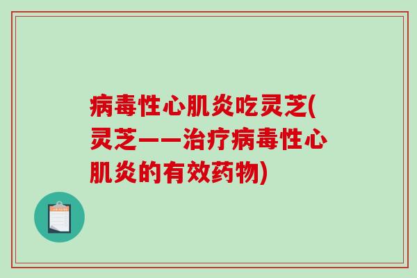 病毒性心肌炎吃灵芝(灵芝——治疗病毒性心肌炎的有效药物)