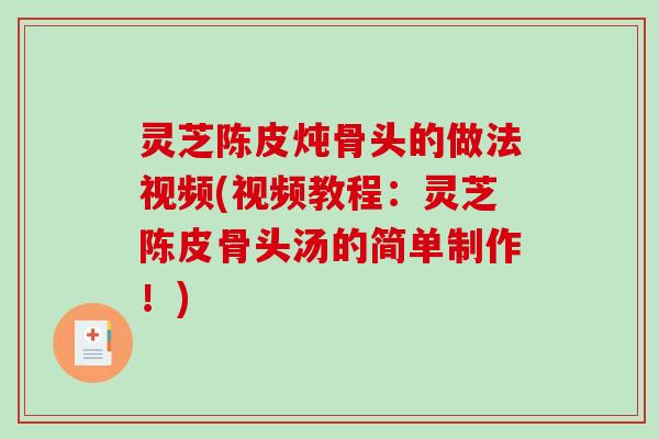 灵芝陈皮炖骨头的做法视频(视频教程:灵芝陈皮骨头汤的简单制作!) 灵芝陈皮炖骨头的做法视频(视频教程:灵芝陈皮骨头汤的简单制作!)
