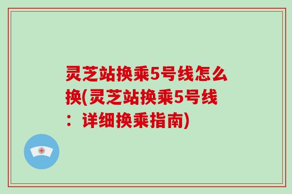 灵芝站换乘5号线怎么换(灵芝站换乘5号线：详细换乘指南)