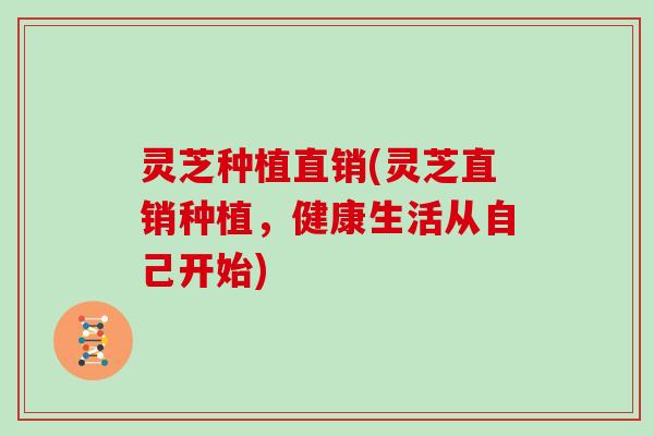 灵芝种植直销(灵芝直销种植，健康生活从自己开始)