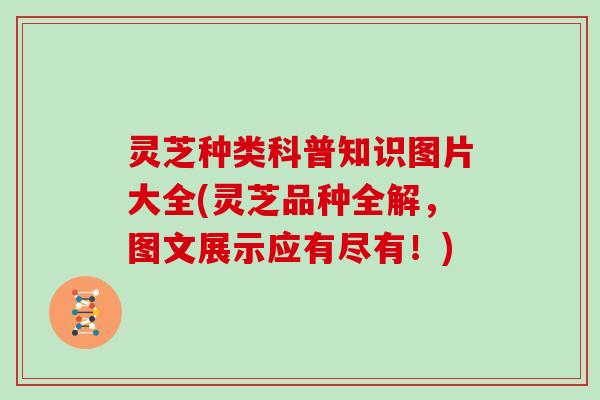 灵芝种类科普知识图片大全(灵芝品种全解,图文展示应有尽有!) 灵芝种类科普知识图片大全(灵芝品种全解,图文展示应有尽有!)