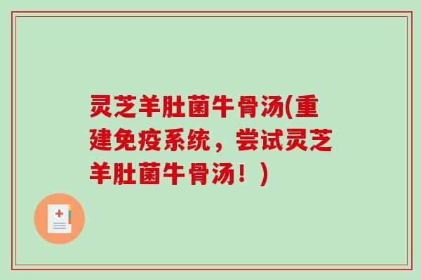 灵芝羊肚菌牛骨汤(重建免疫系统，尝试灵芝羊肚菌牛骨汤！)