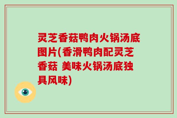 灵芝香菇鸭肉火锅汤底图片(香滑鸭肉配灵芝香菇 美味火锅汤底独具风味)