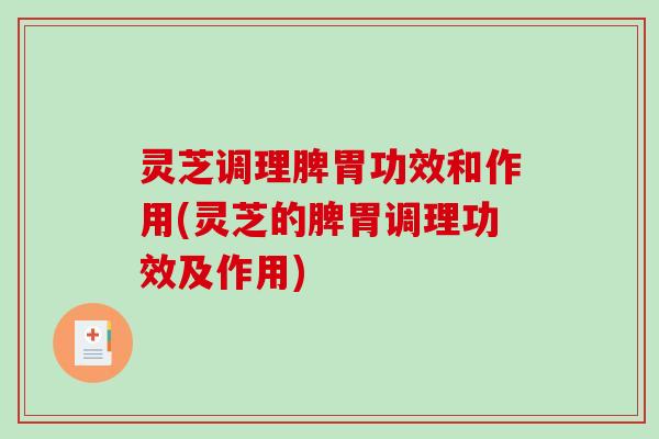 灵芝调理脾胃功效和作用(灵芝的脾胃调理功效及作用)