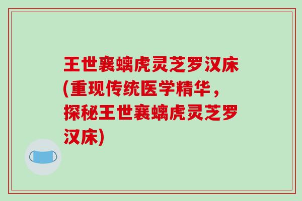 王世襄螭虎灵芝罗汉床(重现传统医学精华，探秘王世襄螭虎灵芝罗汉床)