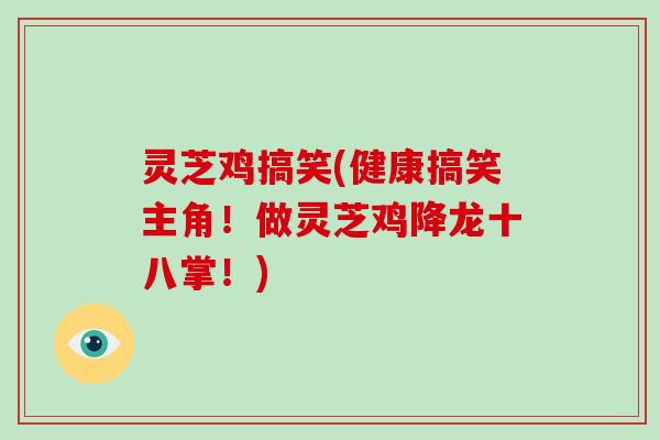 灵芝鸡搞笑(健康搞笑主角!做灵芝鸡降龙十八掌!) 灵芝鸡搞笑(健康搞笑主角!做灵芝鸡降龙十八掌!)