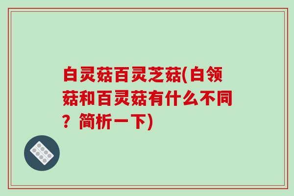 白灵菇百灵芝菇(白领菇和百灵菇有什么不同？简析一下)