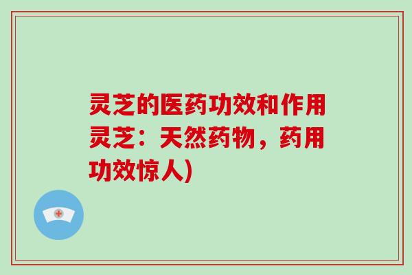灵芝的医药功效和作用灵芝：天然药物，药用功效惊人)