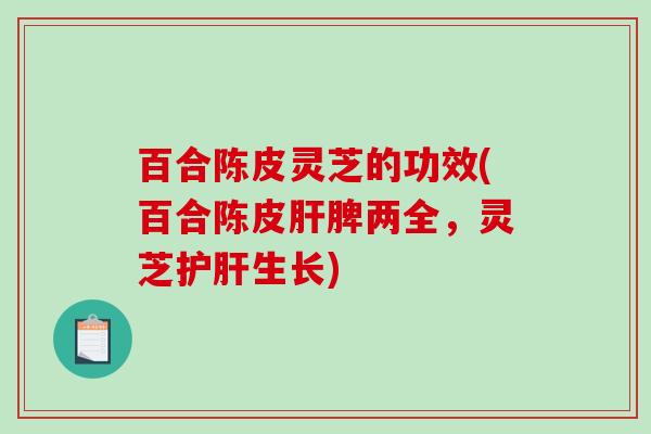 百合陈皮灵芝的功效(百合陈皮脾两全,灵芝生长) 百合陈皮灵芝的功效(百合陈皮脾两全,灵芝生长)