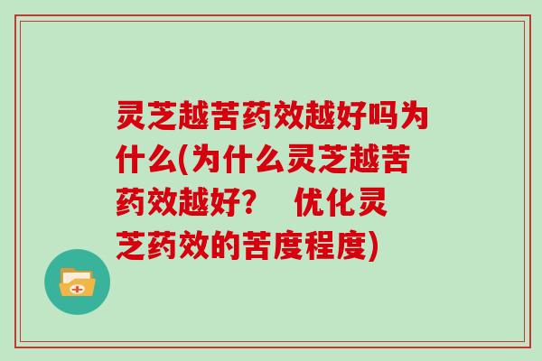 灵芝越苦越好吗为什么(为什么灵芝越苦越好? 优化灵芝的苦度程度) 灵芝越苦越好吗为什么(为什么灵芝越苦越好? 优化灵芝的苦度程度)