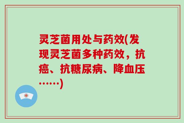 灵芝菌用处与(发现灵芝菌多种,抗、抗、降……) 灵芝菌用处与(发现灵芝菌多种,抗、抗、降……)