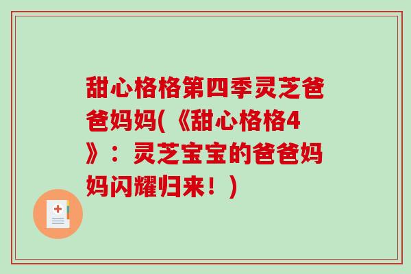 甜心格格第四季灵芝爸爸妈妈(《甜心格格4》:灵芝宝宝的爸爸妈妈闪耀归来!) 甜心格格第四季灵芝爸爸妈妈(《甜心格格4》:灵芝宝宝的爸爸妈妈闪耀归来!)