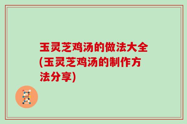 玉灵芝鸡汤的做法大全(玉灵芝鸡汤的制作方法分享) 玉灵芝鸡汤的做法大全(玉灵芝鸡汤的制作方法分享)