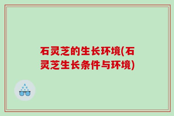 石灵芝的生长环境(石灵芝生长条件与环境)