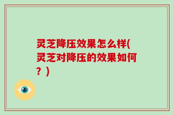 灵芝效果怎么样(灵芝对的效果如何?) 灵芝效果怎么样(灵芝对的效果如何?)