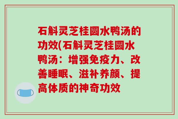 石斛灵芝桂圆水鸭汤的功效(石斛灵芝桂圆水鸭汤:增强免疫力、改善、滋补养颜、提高体质的神奇功效 石斛灵芝桂圆水鸭汤的功效(石斛灵芝桂圆水鸭汤:增强免疫力、改善、滋补养颜、提高体质的神奇功效