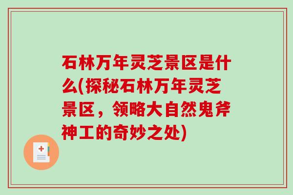 石林万年灵芝景区是什么(探秘石林万年灵芝景区,领略大自然鬼斧神工的奇妙之处) 石林万年灵芝景区是什么(探秘石林万年灵芝景区,领略大自然鬼斧神工的奇妙之处)