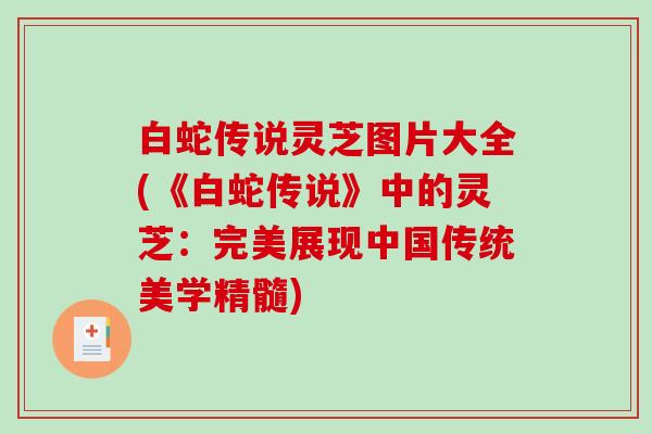 白蛇传说灵芝图片大全(《白蛇传说》中的灵芝:完美展现中国传统美学精髓) 白蛇传说灵芝图片大全(《白蛇传说》中的灵芝:完美展现中国传统美学精髓)