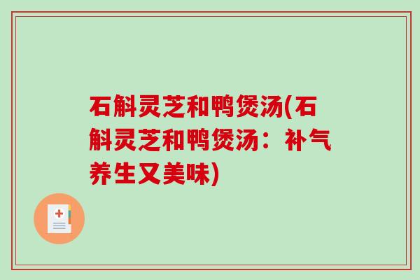 石斛灵芝和鸭煲汤(石斛灵芝和鸭煲汤:养生又美味) 石斛灵芝和鸭煲汤(石斛灵芝和鸭煲汤:养生又美味)