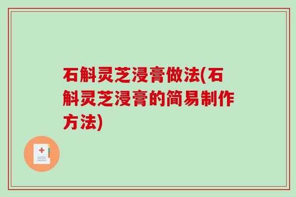 石斛灵芝浸膏做法(石斛灵芝浸膏的简易制作方法) 石斛灵芝浸膏做法(石斛灵芝浸膏的简易制作方法)