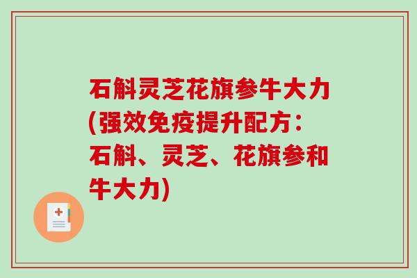 石斛灵芝花旗参牛大力(强效免疫提升配方：石斛、灵芝、花旗参和牛大力)