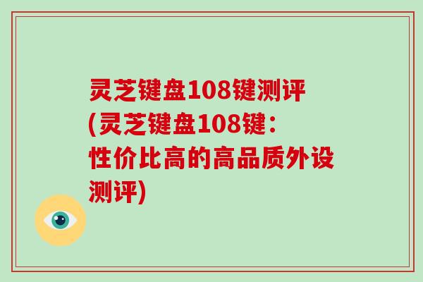 灵芝键盘108键测评(灵芝键盘108键：性价比高的高品质外设测评)