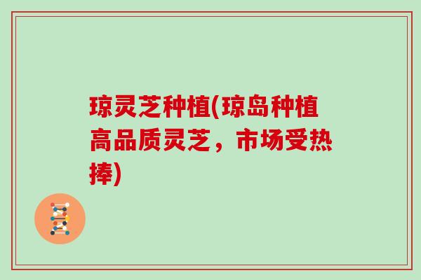 琼灵芝种植(琼岛种植高品质灵芝，市场受热捧)
