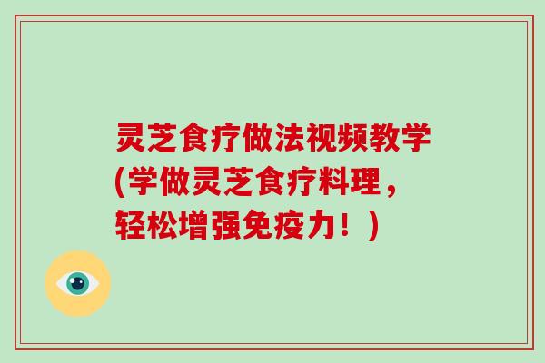灵芝食疗做法视频教学(学做灵芝食疗料理,轻松增强免疫力!) 灵芝食疗做法视频教学(学做灵芝食疗料理,轻松增强免疫力!)