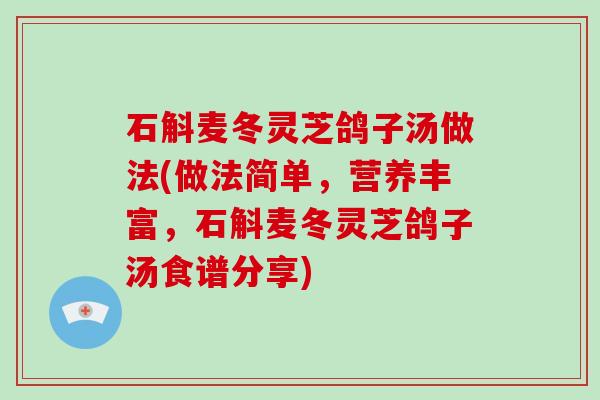 石斛麦冬灵芝鸽子汤做法(做法简单，营养丰富，石斛麦冬灵芝鸽子汤食谱分享)