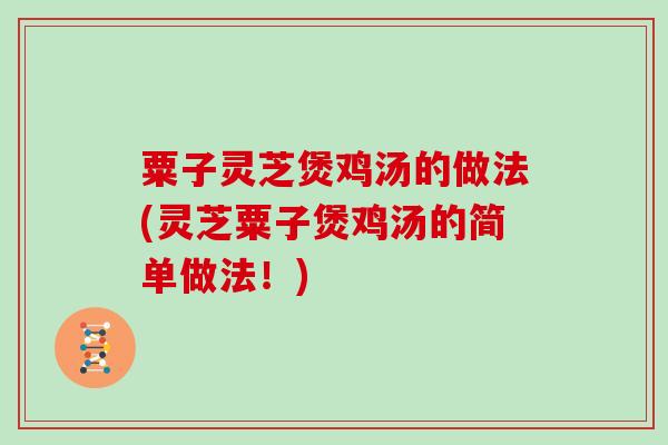 粟子灵芝煲鸡汤的做法(灵芝粟子煲鸡汤的简单做法！)