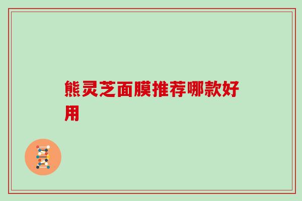 熊灵芝面膜推荐哪款好用 熊灵芝面膜推荐哪款好用