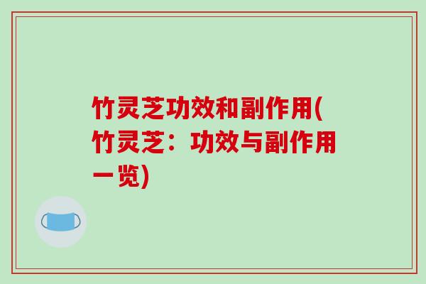 竹灵芝功效和副作用(竹灵芝：功效与副作用一览)