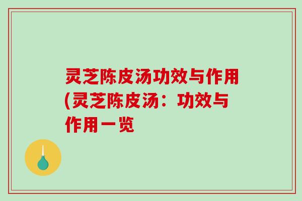 灵芝陈皮汤功效与作用(灵芝陈皮汤:功效与作用一览 灵芝陈皮汤功效与作用(灵芝陈皮汤:功效与作用一览